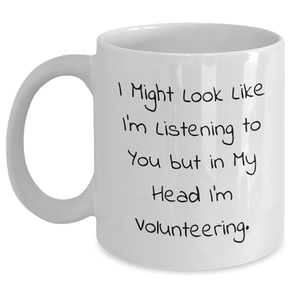 Funny Volunteering Humor, Gifts from Friends for Father's Day, White Coffee Mug - I Might Look Like I'm Listening To You But In My Head I'm Volunteering. - Main