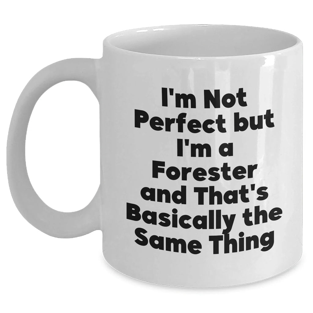 Forester Gifts, Funny White Coffee Mugs, I'm Not Perfect But I'm A Forester And That's Basically The Same Thing, Father's Day Unique Gifts from Friends to Men