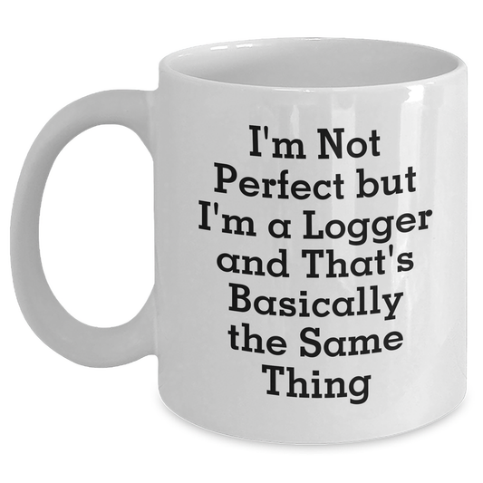 Funny Logger Gifts from Friends for Graduation Unique White Coffee Mugs, 'I'm Not Perfect But I'm A Logger And That's Basically The Same Thing' Quote - Main