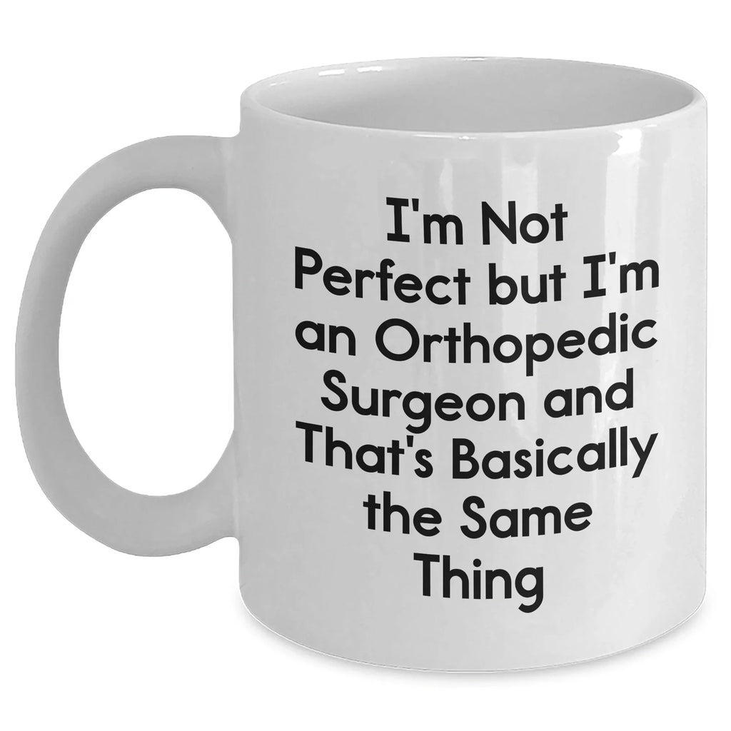 Orthopedic Surgeon Humor Gifts from Men - I'm Not Perfect But I'm An Orthopedic Surgeon And That's Basically The Same Thing White Coffee Mug for Mother's Day Unique Gifts