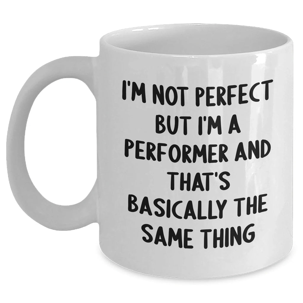 Funny White Coffee Mug for Performer Gifts Father's Day, 'I'm Not Perfect But I'm A Performer And That's Basically The Same Thing', Gifts from Friends, Gifts for Performer