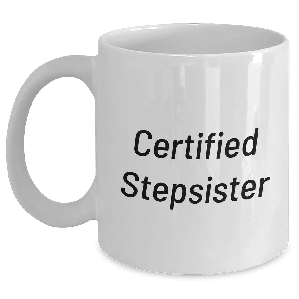 Funny Stepsister Gifts from Men - Certified Stepsister Quote White Coffee Mug, 11oz or 15oz Capacity, Microwave and Dishwasher Safe for Mother's Day
