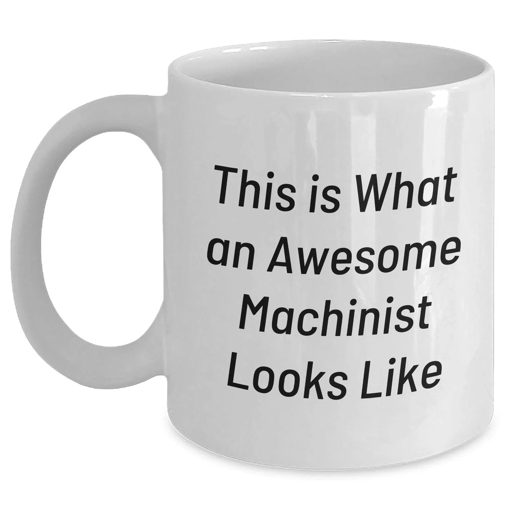 Funny Machinist Gifts for Dads - White Coffee Mug, 11oz or 15oz Capacity, Ceramic, Microwave & Dishwasher Safe, Gifts from Men to Machinist