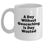 Funny Geocaching Gifts - 'A Day Without Geocaching Is Day Wasted' White Coffee Mug for Men or Women, Gifts from Family or Friends on Father's Day