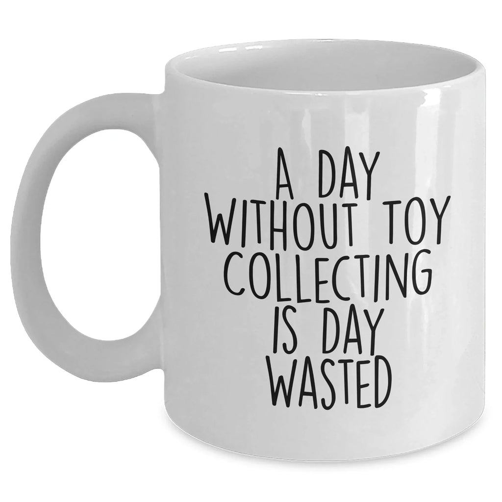 Funny Toy Collecting Gifts for Men - White Coffee Mug 'A Day Without Toy Collecting Is Day Wasted' Gifts from Family