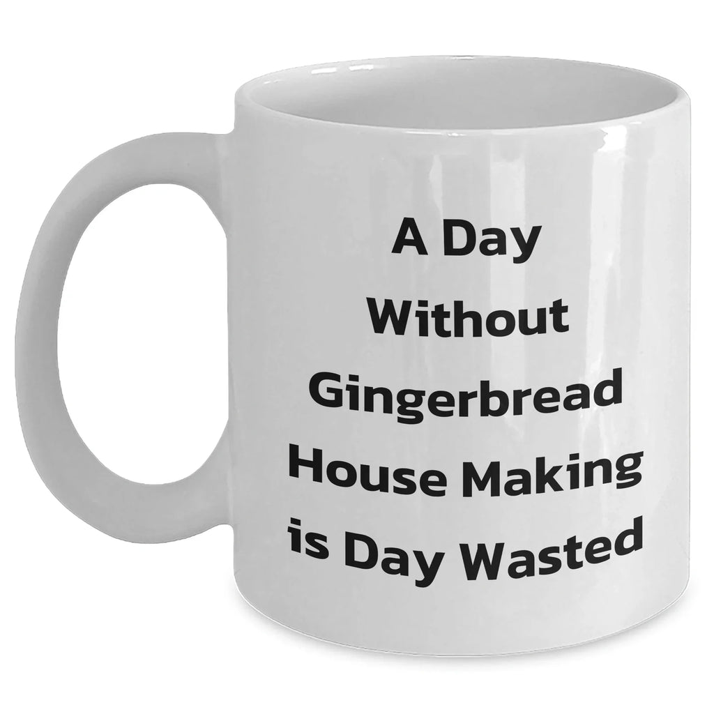 Gingerbread House Making Fun White Coffee Mug, Gifts from Friends and Family for Men, 'A Day Without Gingerbread House Making Is Day Wasted', Unique Father's Day Unique Gift