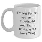 Funny Psychiatrist Gifts for Her - I'm Not Perfect But I'm A Psychiatrist And That's Basically The Same Thing White Coffee Mug, Gifts from Family, Unique Mother's Day Unique Gifts for Psychiatrist