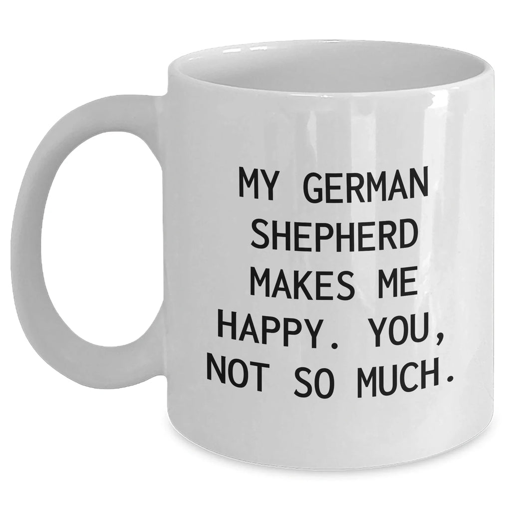 Funny German Shepherd Dog Gifts for Men - White Coffee Mug - 'My German Shepherd Makes Me Happy. You, Not So Much.'
