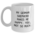 Funny German Shepherd Dog Gifts for Men - White Coffee Mug - 'My German Shepherd Makes Me Happy. You, Not So Much.'