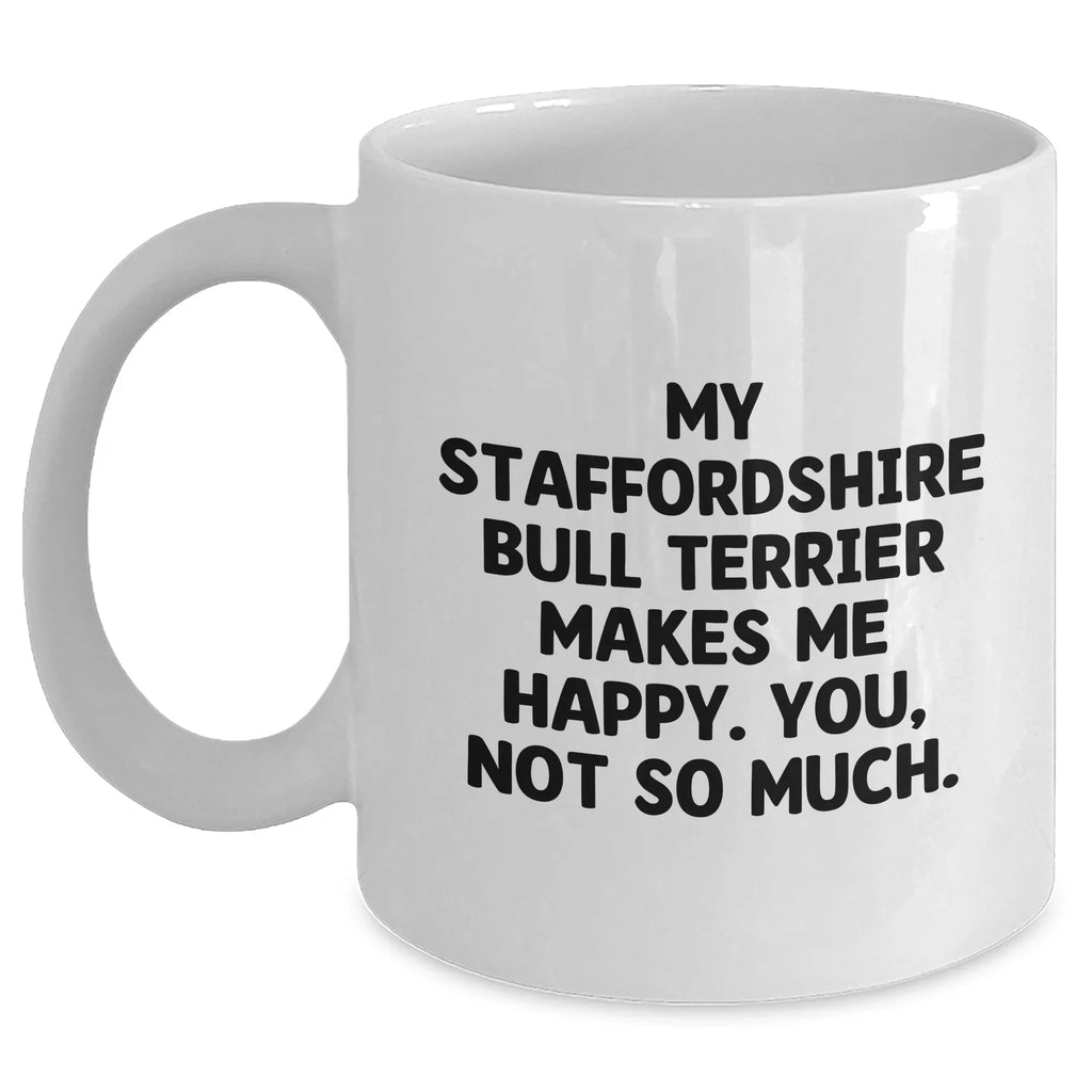 Staffordshire Bull Terrier Dog Gifts from Friends - 'My Staffordshire Bull Terrier Makes Me Happy. You, Not So Much.' Funny Quote White Coffee Mug for Men, Unique Father's Day Unique Gifts