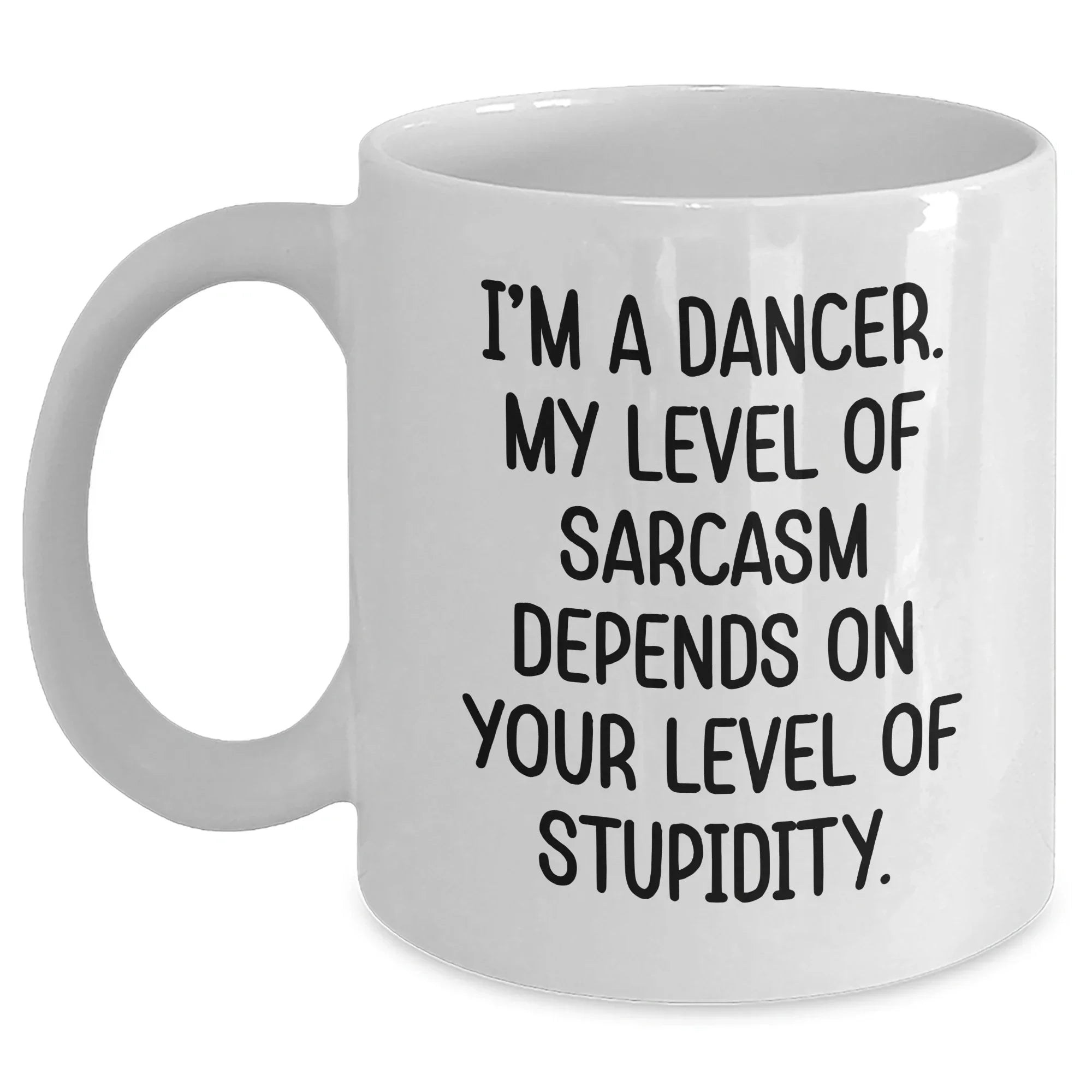 Funny Dancer Gifts from Men to Dancer Friends on Mother's Day, White Coffee Mug with 'I'm A Dancer. My Level Of Sarcasm Depends On Your Level Of Stupidity.' Quote