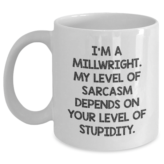 Funny Millwright Gifts - 'I'm A Millwright. My Level Of Sarcasm Depends On Your Level Of Stupidity.' White Coffee Mug for Mom's Day from Men or Women - Main