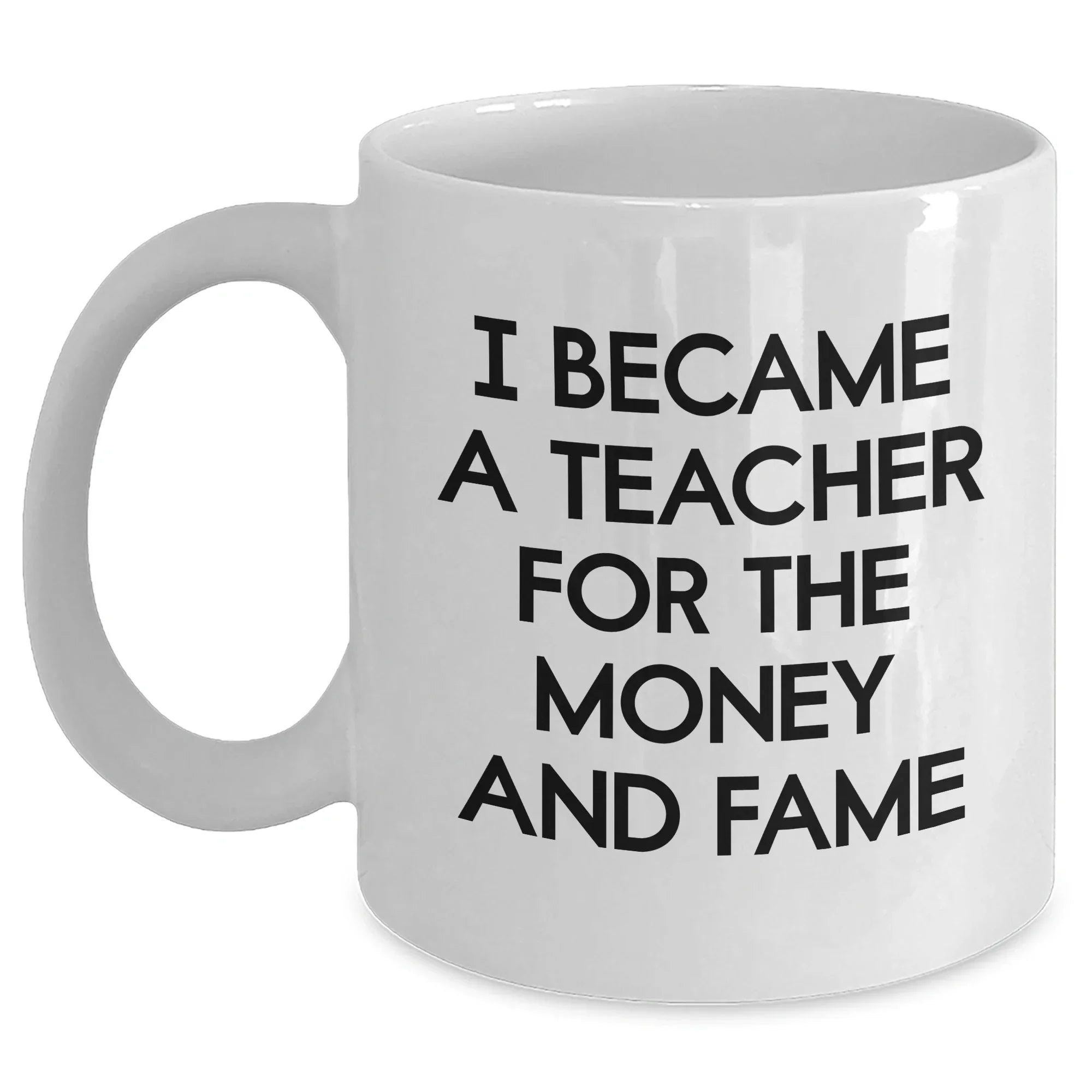 Teacher Humor Gifts from Friends for Mother's Day - 'I Became A Teacher For The Money And Fame' White Coffee Mug, 11oz or 15oz, Ceramic, Microwave and Dishwasher Safe