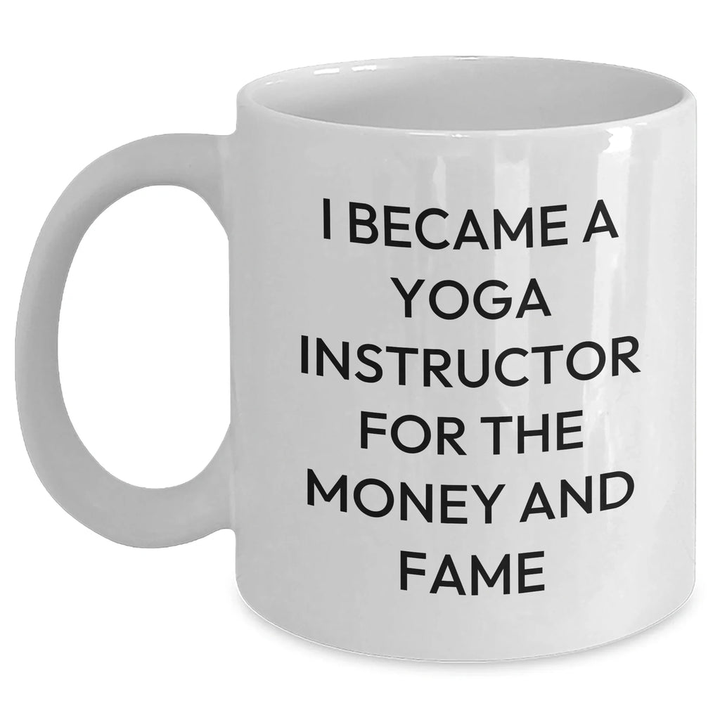 Funny Yoga Instructor Quote White Coffee Mugs from Men to Women Friends Family - I Became A Yoga Instructor For The Money And Fame Gifts for Mother's Day