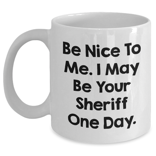 Funny Sheriff Gifts from Mom to Sheriff on Mother's Day - Be Nice To Me. I May Be Your Sheriff One Day. White Coffee Mug, 11oz or 15oz, Ceramic, Microwave, and Dishwasher Safe - Main