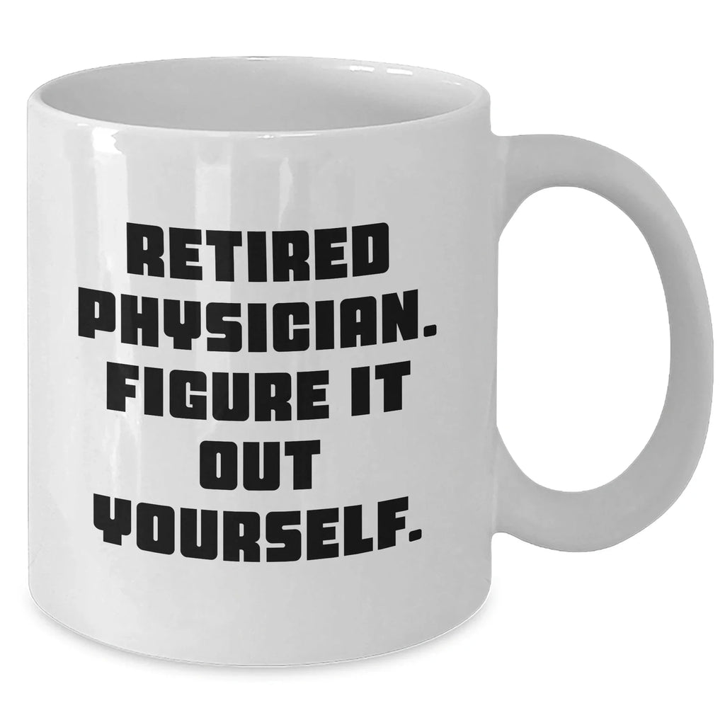 Funny Physician White Coffee Mug, Gifts from Friends, Gifts for Retired Physicians, Graduation Unique Gifts
