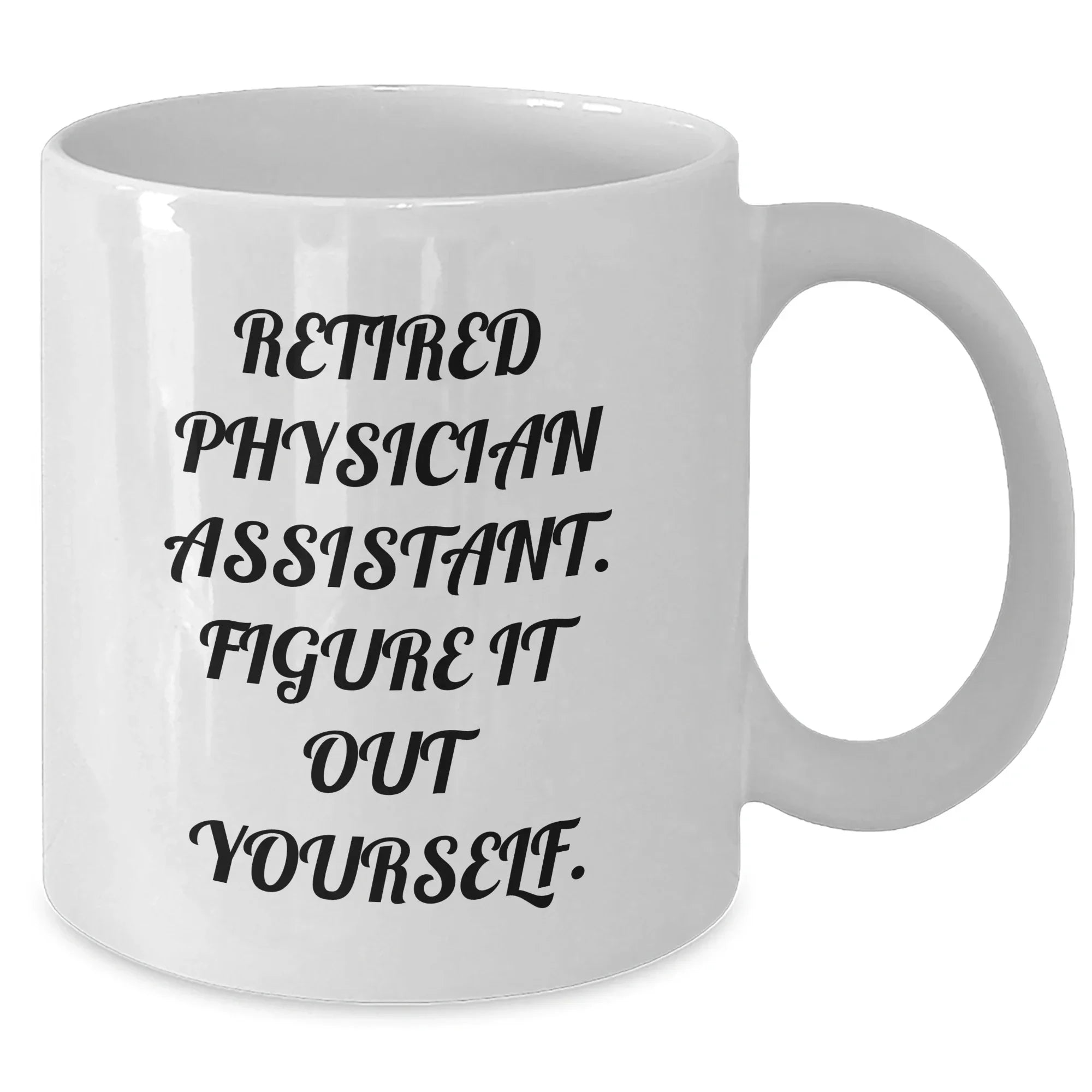 Physician Assistant Gifts, Funny Quote, Retired Physician Assistant Figure It Out Yourself, White Coffee Mug for Graduation, Gifts from Friends, Gifts for Physician Assistant
