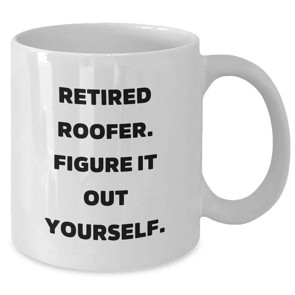 Roofer Humor Gift, 'Retired Roofer. Figure It Out Yourself.' White Coffee Mug, Gifts from Friends, Unique Mother's Day Unique Gift for Roofer, Men, or Women
