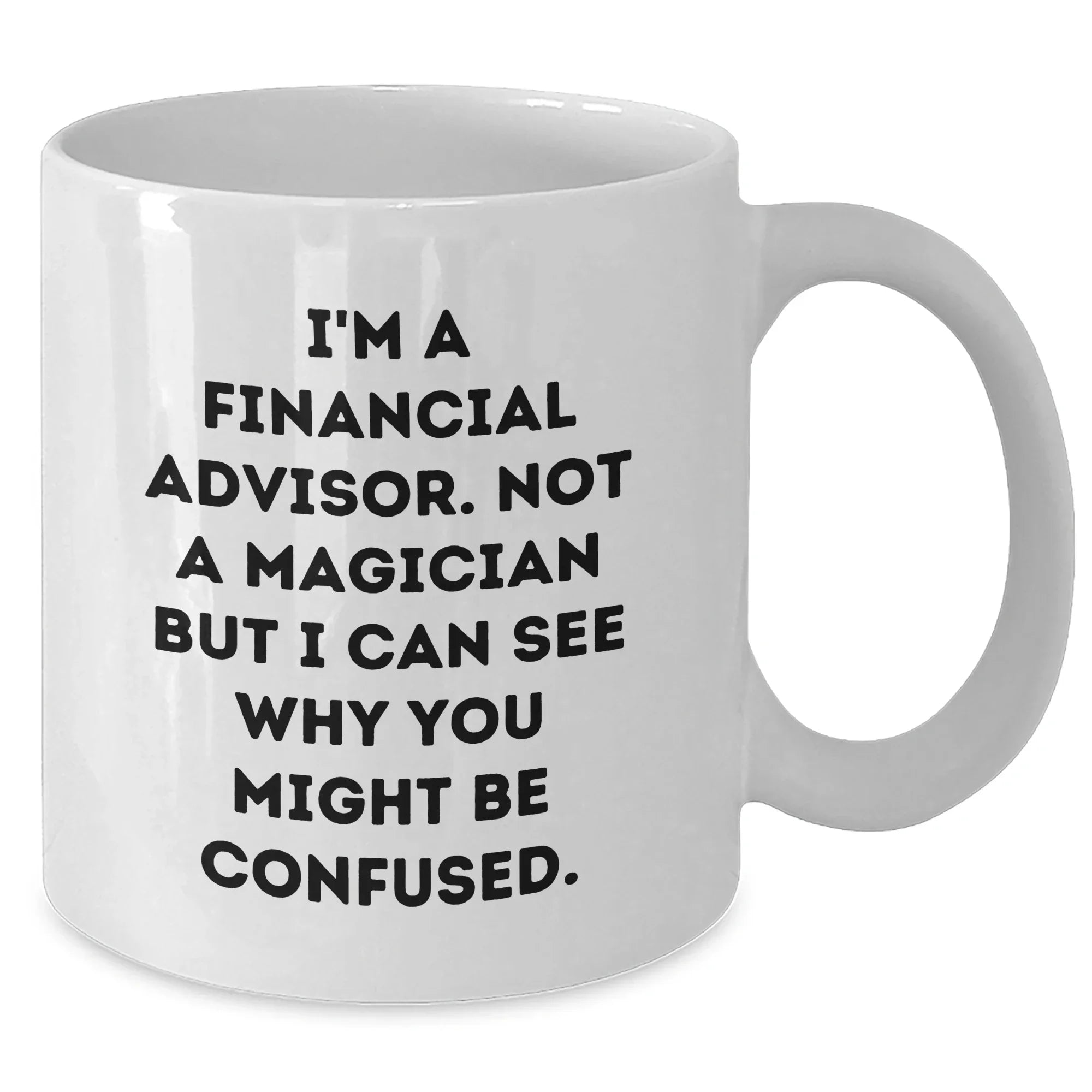 Funny Financial Advisor Gifts from Men to Friends - White Coffee Mug, I'm A Financial Advisor. Not A Magician But I Can See Why You Might Be Confused. - Father's Day Unique Gifts