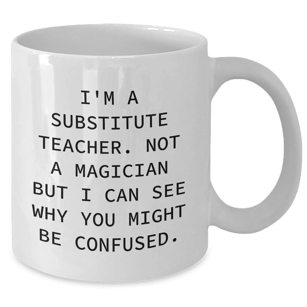Funny Substitute Teacher Gifts from Friends for Father's Day White Coffee Mug, 'I'm A Substitute Teacher. Not A Magician But I Can See Why You Might Be Confused.,' for Men or Women