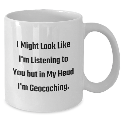 Funny Geocaching White Coffee Mug, Gifts from Men to Geocaching Friends, 'I Might Look Like I'm Listening To You But In My Head I'm Geocaching.' - Additional