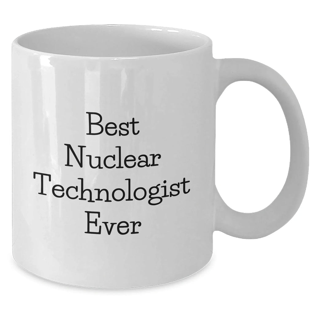 Funny Nuclear Technologist White Coffee Mugs Gifts from Friends - Best Nuclear Technologist Ever Quote, Mother's Day Unique Gifts for Her, White Coffee Mug for Him