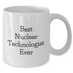 Funny Nuclear Technologist White Coffee Mugs Gifts from Friends - Best Nuclear Technologist Ever Quote, Mother's Day Unique Gifts for Her, White Coffee Mug for Him