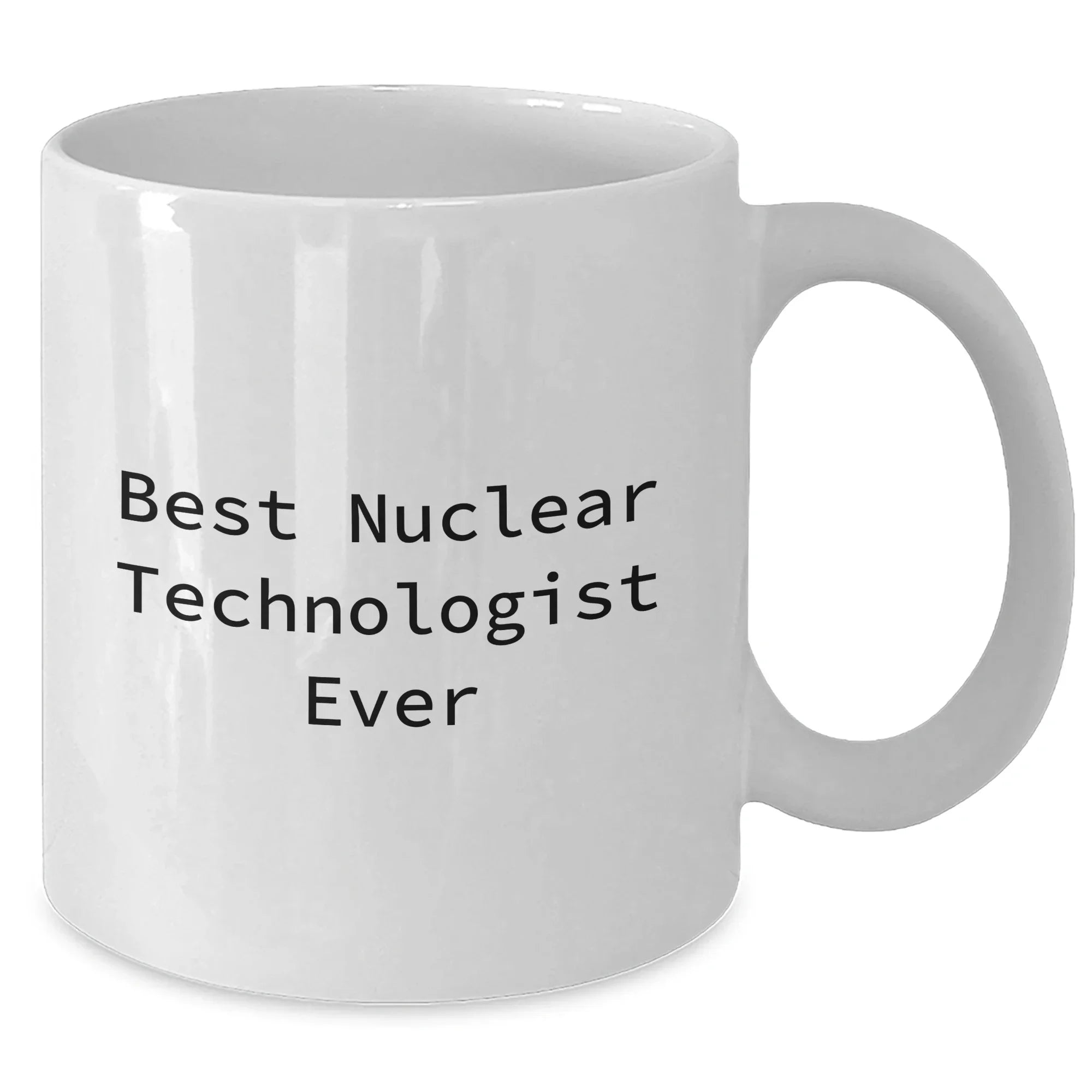 Funny Nuclear Technologist Gifts from Women for Mother's Day - Best Nuclear Technologist Ever Quote on White Coffee Mug (11oz or 15oz)