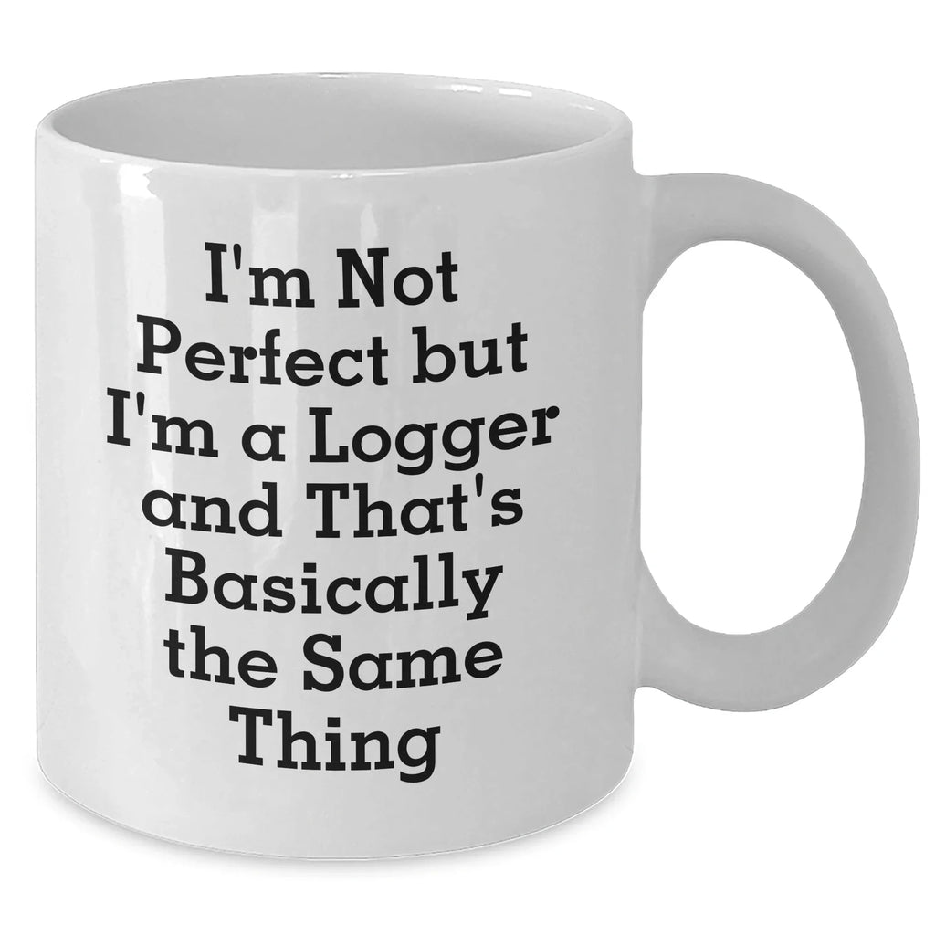 Funny Logger Gifts from Friends for Graduation Unique White Coffee Mugs, 'I'm Not Perfect But I'm A Logger And That's Basically The Same Thing' Quote