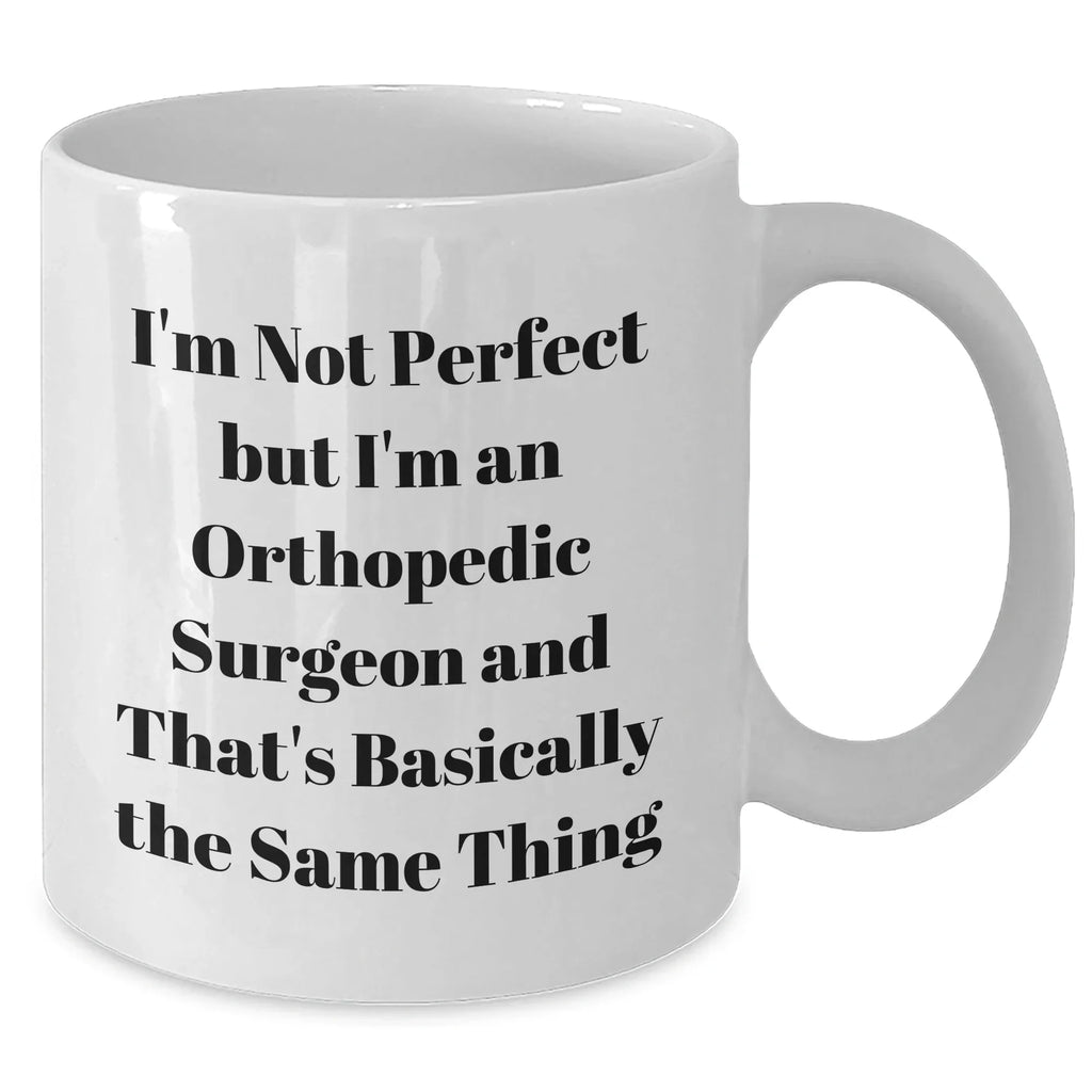 Funny Orthopedic Surgeon Gifts from Mom, White Coffee Mug for Orthopedic Surgeon, I'm Not Perfect But I'm An Orthopedic Surgeon And That's Basically The Same Thing, Mother's Day Unique Gifts