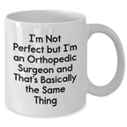 Orthopedic Surgeon Humor Gifts from Men - I'm Not Perfect But I'm An Orthopedic Surgeon And That's Basically The Same Thing White Coffee Mug for Mother's Day Unique Gifts
