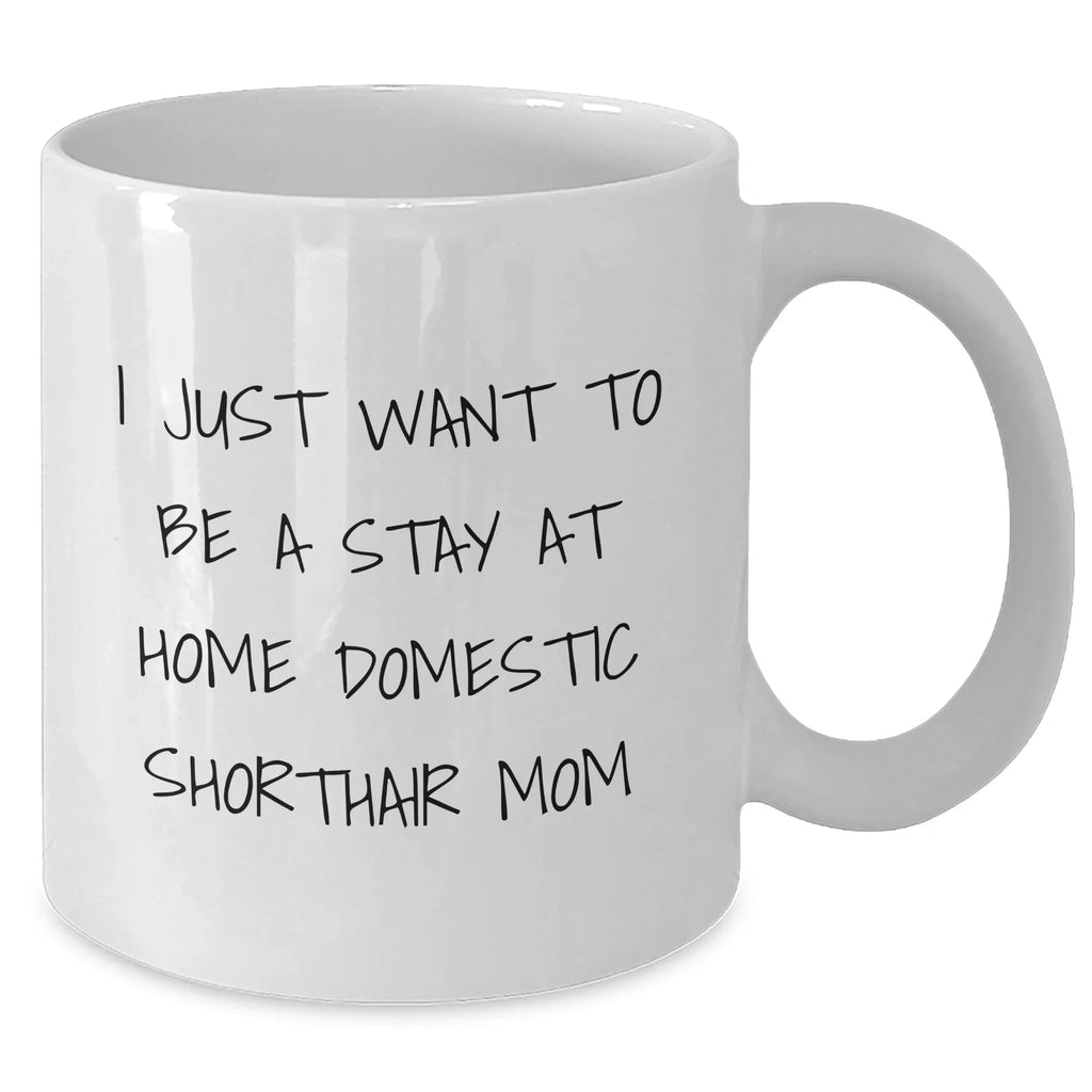 Domestic Shorthair Cat Mom Gifts, I Just Want To Be A Stay At Home Mom, White Coffee Mug for Him, Funny Quote, Unique Father's Day Unique Gifts from Men to Family