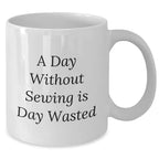 Sewing Enthusiasts Delight, Funny White Coffee Mug for Men, Gifts from Friends or Family on Father's Day, 'A Day Without Sewing Is Day Wasted' Quote