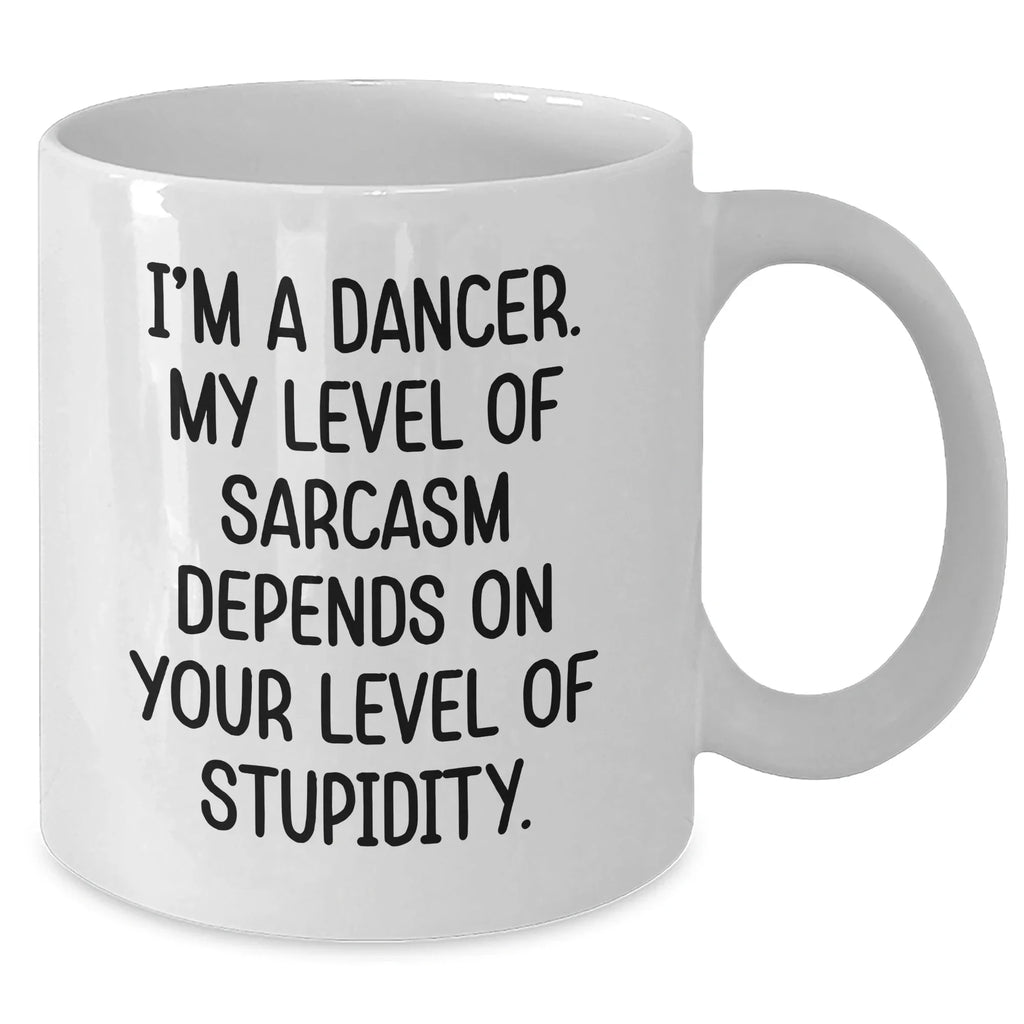 Funny Dancer Gifts from Men to Dancer Friends on Mother's Day, White Coffee Mug with 'I'm A Dancer. My Level Of Sarcasm Depends On Your Level Of Stupidity.' Quote