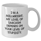 Funny Millwright Gifts - 'I'm A Millwright. My Level Of Sarcasm Depends On Your Level Of Stupidity.' White Coffee Mug for Mom's Day from Men or Women