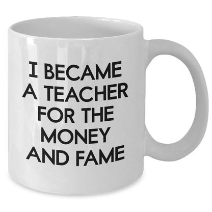 Teacher Humor Gifts from Friends for Mother's Day - 'I Became A Teacher For The Money And Fame' White Coffee Mug, 11oz or 15oz, Ceramic, Microwave and Dishwasher Safe - Additional