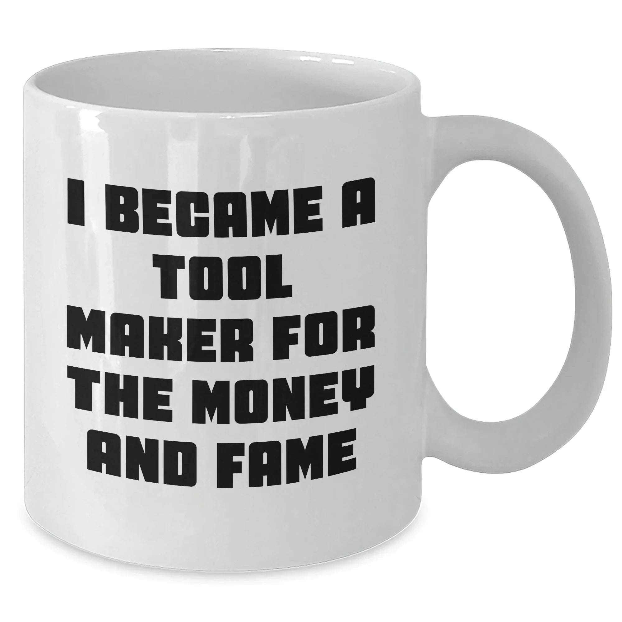 Funny Tool Maker Gifts from Men to Tool Maker Friends and Family - I Became A Tool Maker For The Money And Fame White Coffee Mug for Mother's Day Unique Gifts