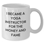 Funny Yoga Instructor Quote White Coffee Mugs from Men to Women Friends Family - I Became A Yoga Instructor For The Money And Fame Gifts for Mother's Day