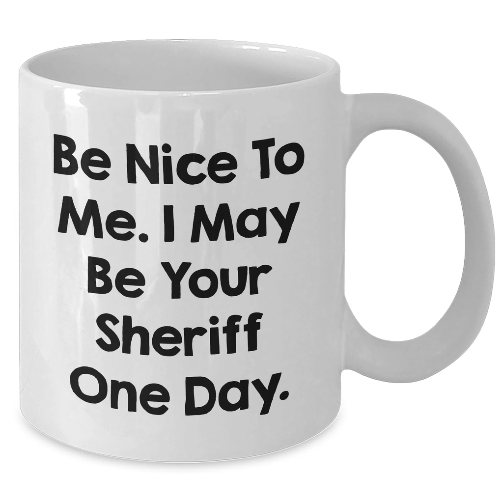 Funny Sheriff Gifts from Mom to Sheriff on Mother's Day - Be Nice To Me. I May Be Your Sheriff One Day. White Coffee Mug, 11oz or 15oz, Ceramic, Microwave, and Dishwasher Safe