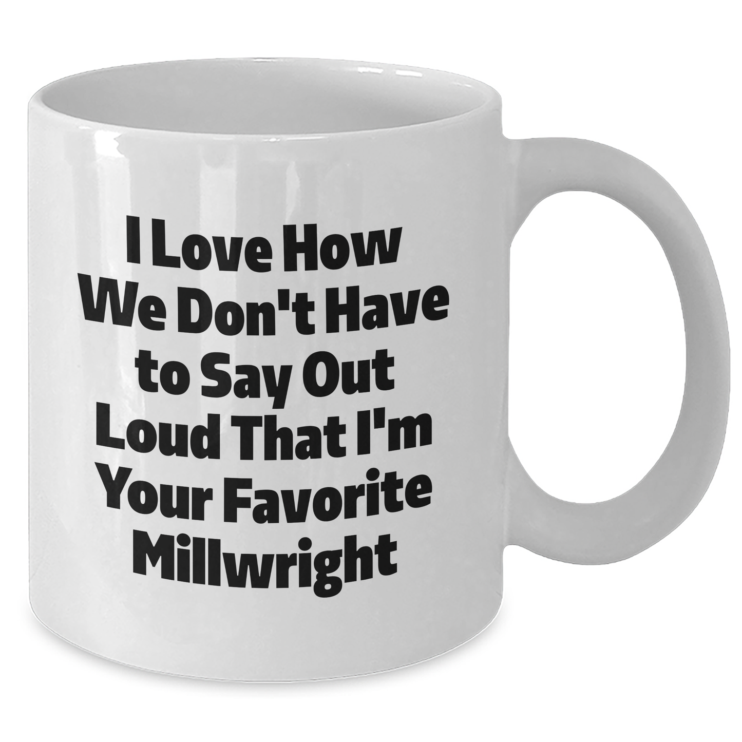 Funny Millwright Gifts, I Love How We Don't Have To Say Out Loud That I'm Your Favorite Millwright, White Ceramic Coffee Mug for Millwright Graduation, Gifts from Men to Millwright Friends - Additional