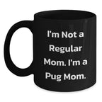 Funny Pug Dog Mom Gifts from Men to Women Friends - 'I'm Not A Regular Mom. I'm A Pug Mom.' Black Coffee Mug