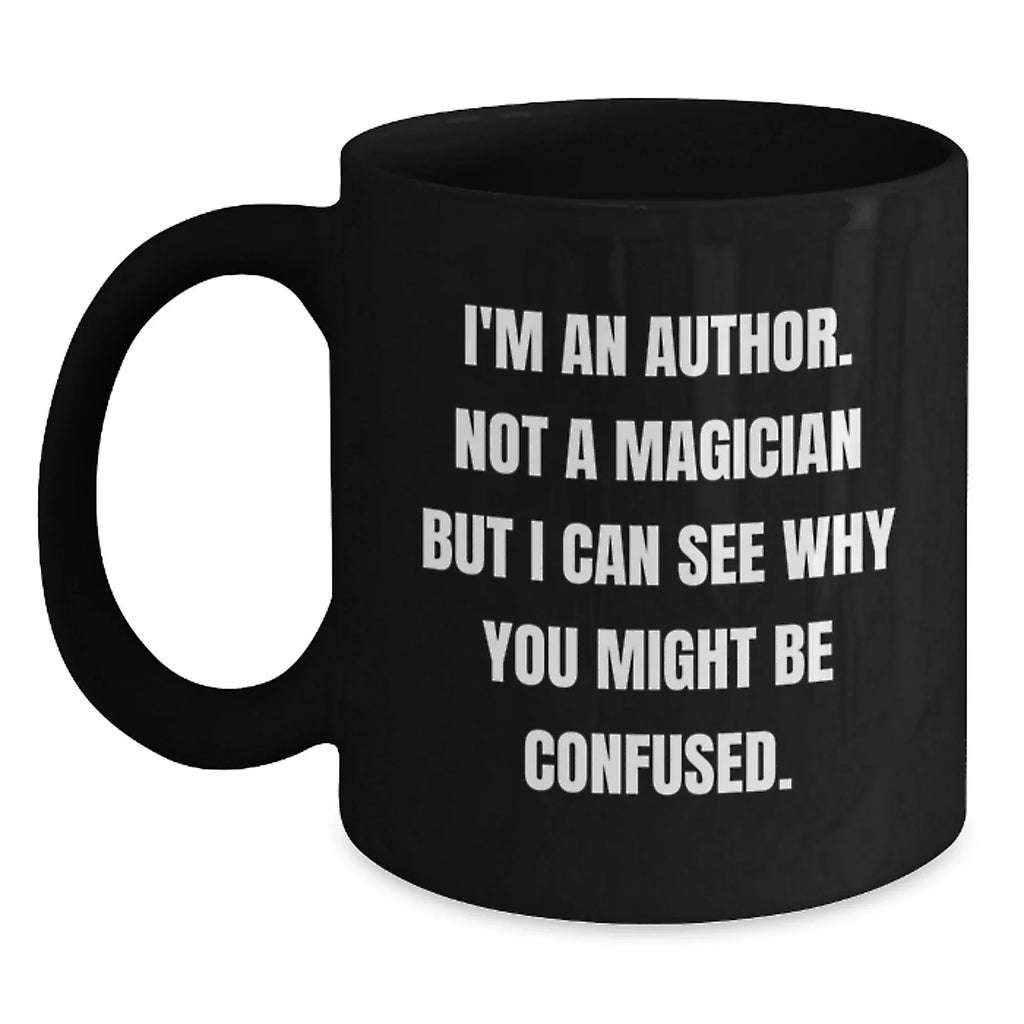 Author Gifts for Christmas, Funny Quote, Black Coffee Mug, Gifts from Friends, Unique Author Mugs - I'm An Author Not A Magician But I Can See Why You Might Be Confused.