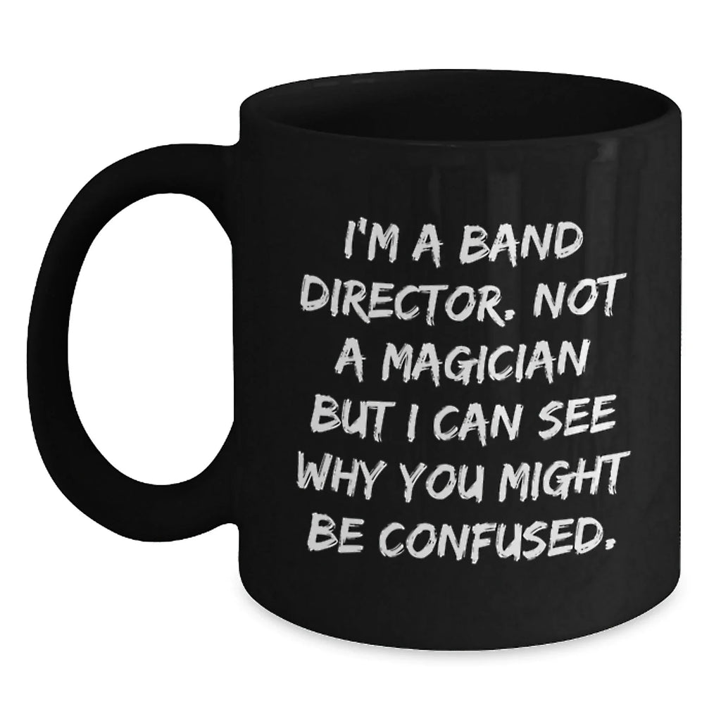 Funny Band Director Christmas Unique Gifts from Friends and Family, Black Coffee Mug, I'm A Band Director Not A Magician But I Can See Why You Might Be Confused.