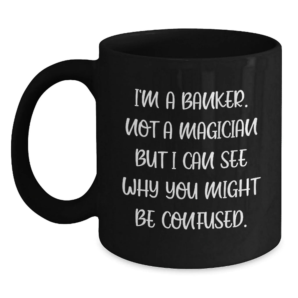 Funny Banker Gifts from Friends for Men, 'I'm A Banker. Not A Magician But I Can See Why You Might Be Confused.' Unique Black Coffee Mug for Christmas