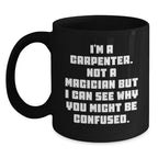 Carpenter Humor Gifts from Men to Graduates Unique Black Coffee Mug, I'm A Carpenter, Not A Magician, Funny Quote, Microwave and Dishwasher Safe