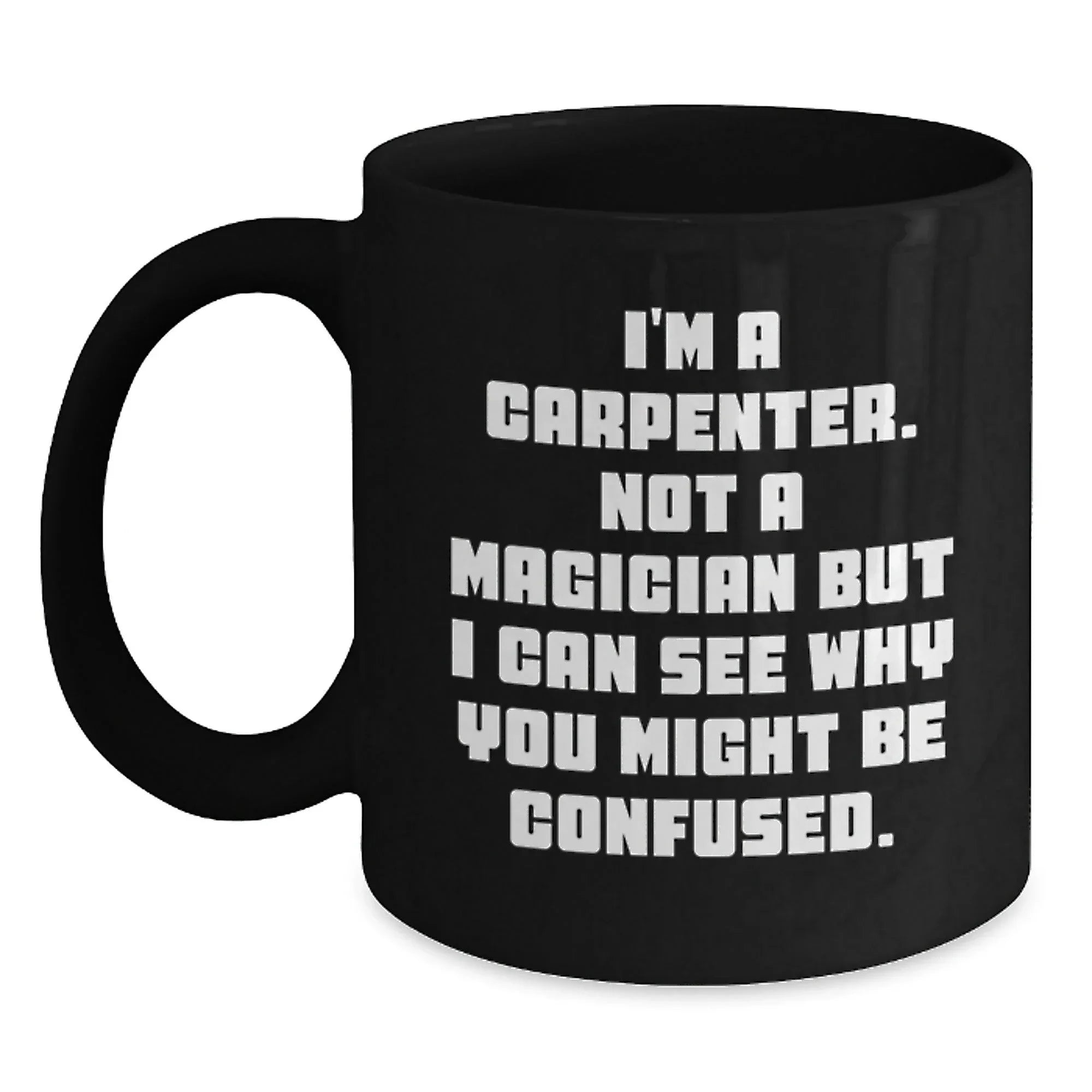 Carpenter Humor Gifts from Men to Graduates Unique Black Coffee Mug, I'm A Carpenter, Not A Magician, Funny Quote, Microwave and Dishwasher Safe