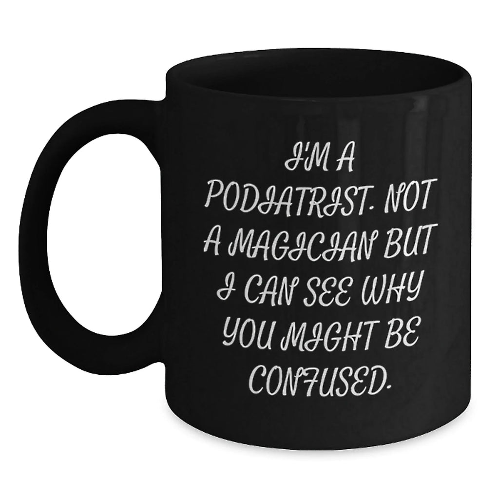 Funny Podiatrist Gifts from Men to Women Christmas Unique Mugs I'm A Podiatrist Not A Magician But I Can See Why You Might Be Confused Black Coffee
