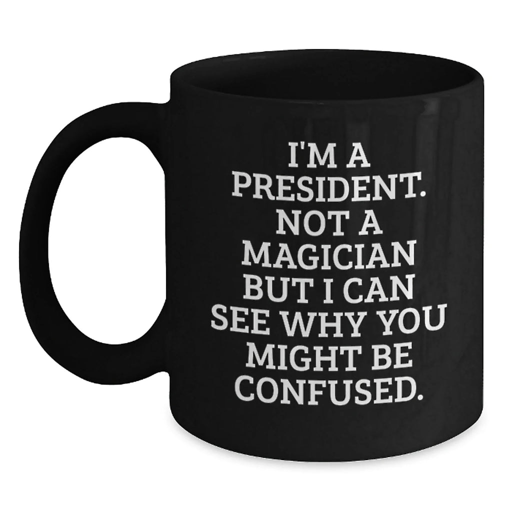 Funny President Gifts for Men, Unique Black Coffee Mugs with 'I'm A President. Not A Magician But I Can See Why You Might Be Confused.' Quote, Christmas Unique Gifts from Family