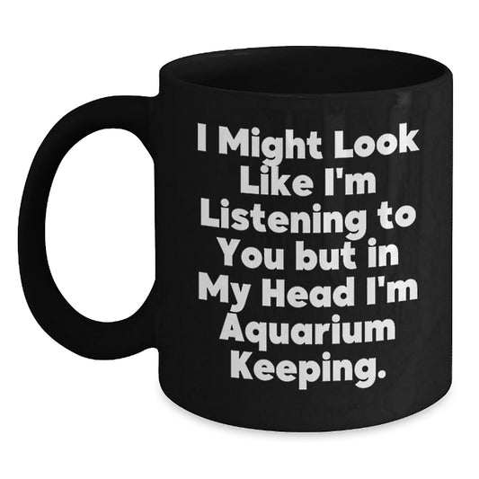 Funny Aquarium Keeping Christmas Unique Gifts for Friends and Family, Black Coffee Mug, 'I Might Look Like I'm Listening To You But In My Head I'm Aquarium Keeping.' - Main