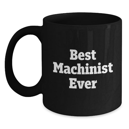 Funny Machinist Gifts, Best Machinist Ever Quote, Black Coffee Mug for Graduation, Gifts from Friends to Machinist, Unique Gifts for Machinist - Main